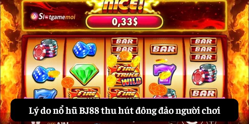 Lý do nổ hũ BJ88 thu hút người chơi